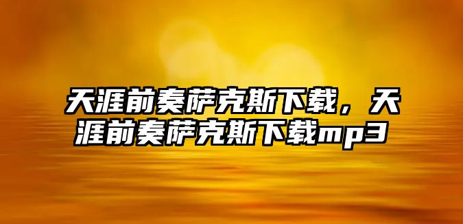 天涯前奏薩克斯下載，天涯前奏薩克斯下載mp3