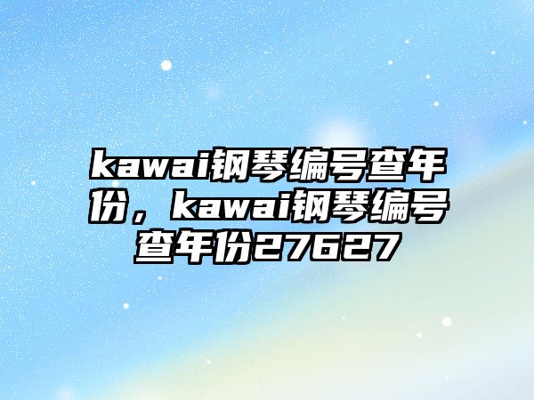 kawai鋼琴編號查年份，kawai鋼琴編號查年份27627