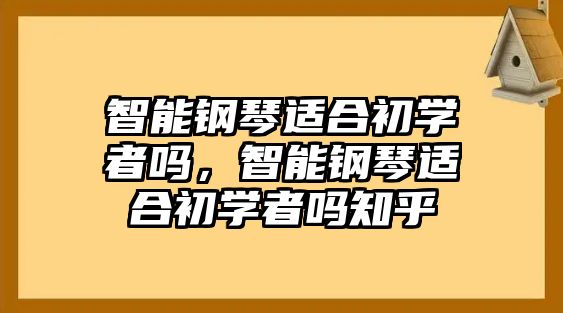 智能鋼琴適合初學(xué)者嗎，智能鋼琴適合初學(xué)者嗎知乎