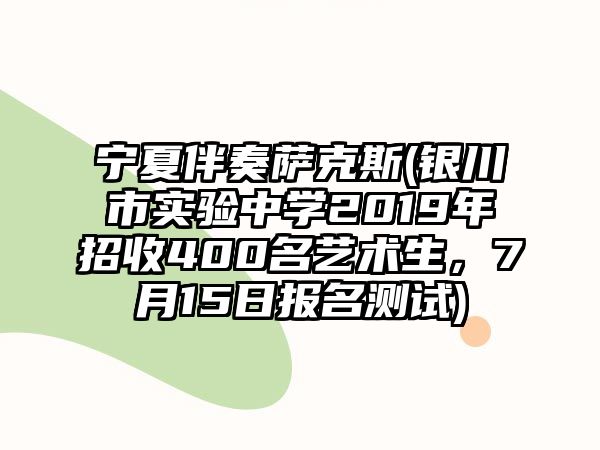 寧夏伴奏薩克斯(銀川市實驗中學2019年招收400名藝術生，7月15日報名測試)