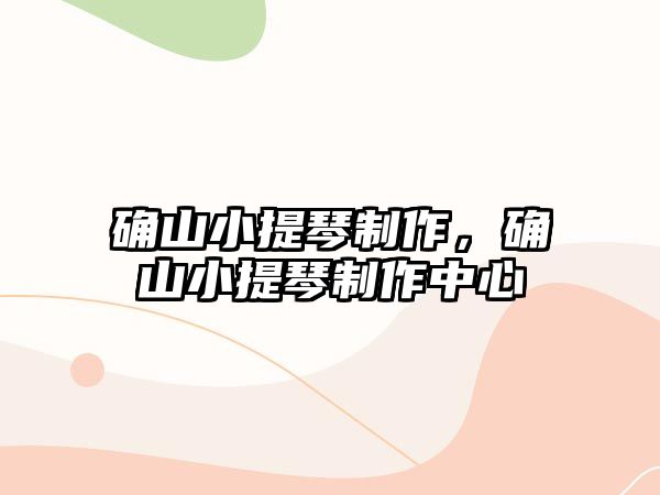 確山小提琴制作，確山小提琴制作中心