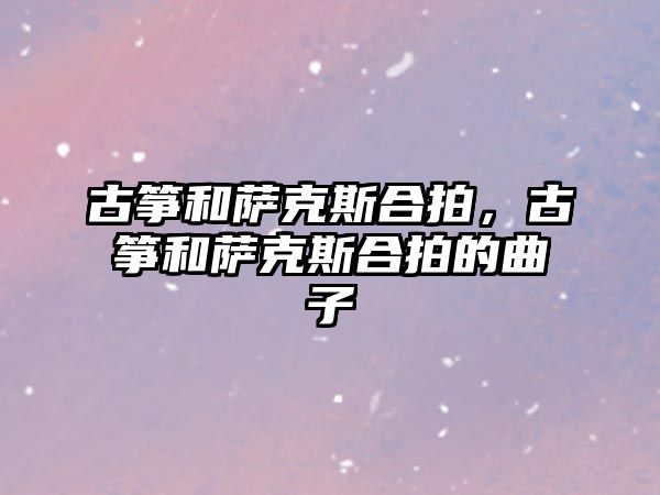 古箏和薩克斯合拍，古箏和薩克斯合拍的曲子