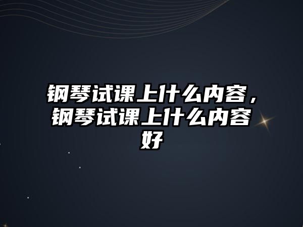 鋼琴試課上什么內容，鋼琴試課上什么內容好