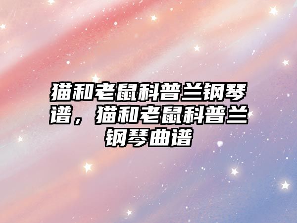 貓和老鼠科普蘭鋼琴譜，貓和老鼠科普蘭鋼琴曲譜