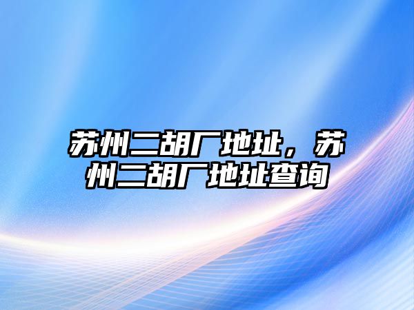 蘇州二胡廠地址，蘇州二胡廠地址查詢