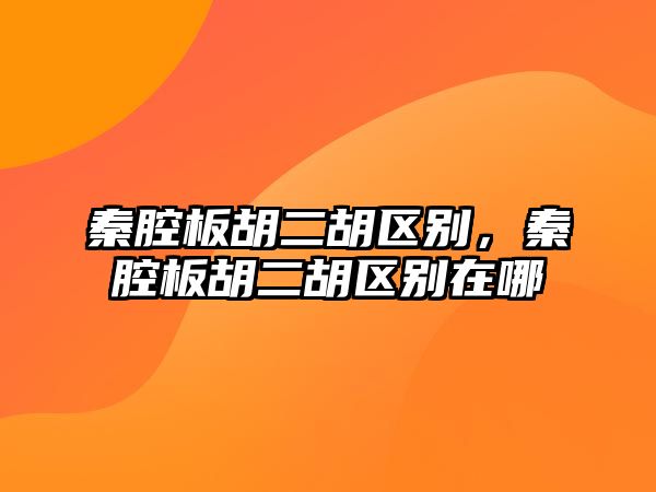 秦腔板胡二胡區別，秦腔板胡二胡區別在哪