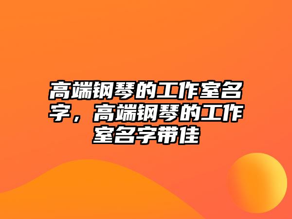 高端鋼琴的工作室名字，高端鋼琴的工作室名字帶佳