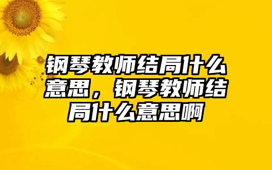 鋼琴教師結局什么意思，鋼琴教師結局什么意思啊