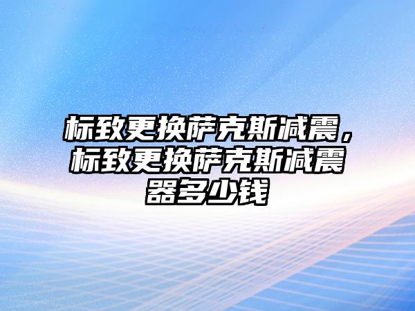 標致更換薩克斯減震，標致更換薩克斯減震器多少錢