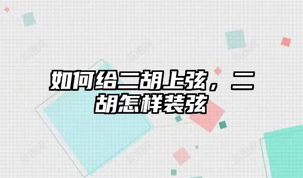 如何給二胡上弦，二胡怎樣裝弦