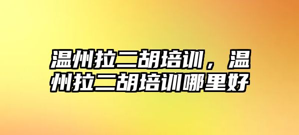 溫州拉二胡培訓，溫州拉二胡培訓哪里好