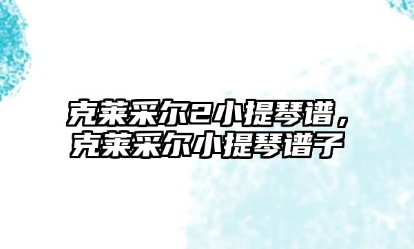 克萊采爾2小提琴譜，克萊采爾小提琴譜子