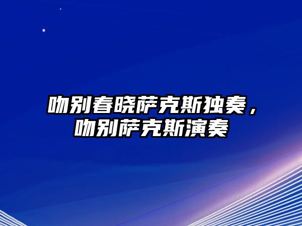 吻別春曉薩克斯獨(dú)奏，吻別薩克斯演奏