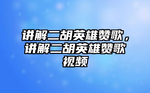 講解二胡英雄贊歌，講解二胡英雄贊歌視頻