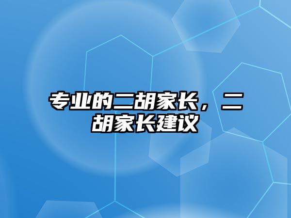 專業的二胡家長，二胡家長建議