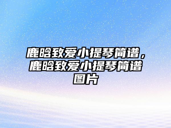 鹿晗致愛小提琴簡譜，鹿晗致愛小提琴簡譜圖片