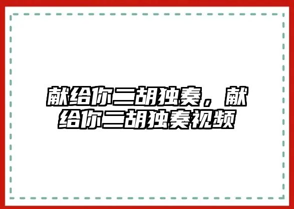 獻給你二胡獨奏，獻給你二胡獨奏視頻