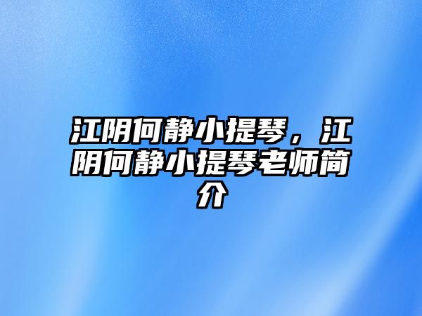 江陰何靜小提琴，江陰何靜小提琴老師簡介