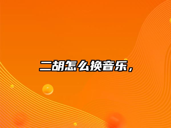 二胡怎么換音樂，