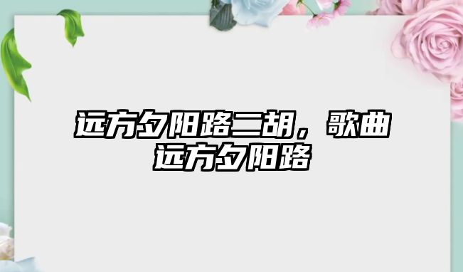 遠方夕陽路二胡，歌曲遠方夕陽路