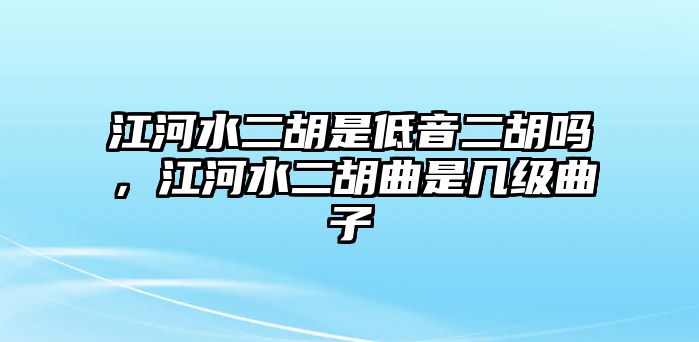 江河水二胡是低音二胡嗎，江河水二胡曲是幾級曲子