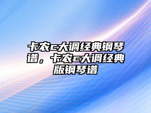 卡農c大調經典鋼琴譜，卡農c大調經典版鋼琴譜