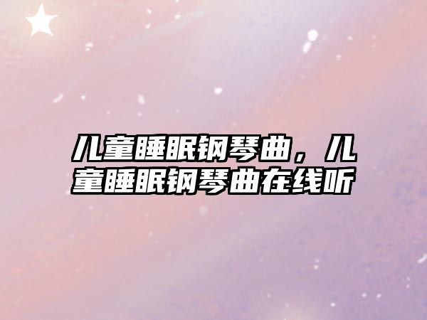 兒童睡眠鋼琴曲，兒童睡眠鋼琴曲在線聽