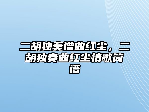 二胡獨奏譜曲紅塵，二胡獨奏曲紅塵情歌簡譜