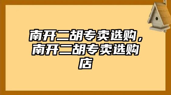 南開二胡專賣選購，南開二胡專賣選購店