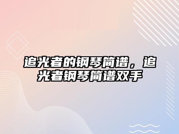 追光者的鋼琴簡譜，追光者鋼琴簡譜雙手