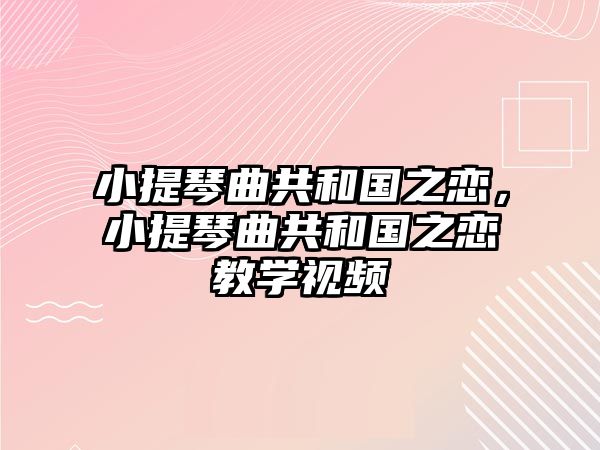 小提琴曲共和國之戀，小提琴曲共和國之戀教學視頻