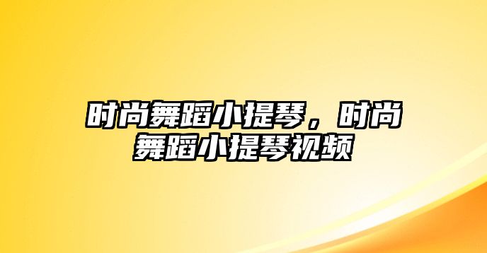 時(shí)尚舞蹈小提琴，時(shí)尚舞蹈小提琴視頻