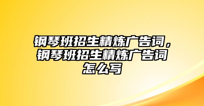 鋼琴班招生精煉廣告詞，鋼琴班招生精煉廣告詞怎么寫