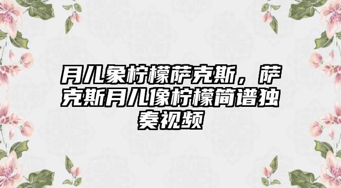 月兒象檸檬薩克斯，薩克斯月兒像檸檬簡譜獨奏視頻