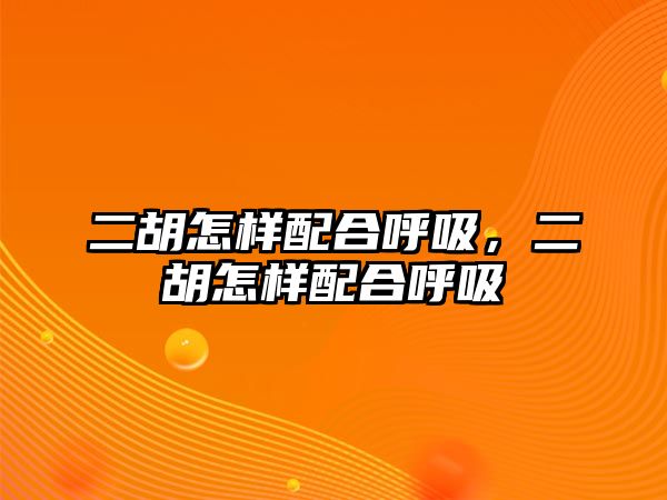 二胡怎樣配合呼吸，二胡怎樣配合呼吸