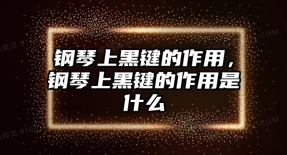 鋼琴上黑鍵的作用，鋼琴上黑鍵的作用是什么