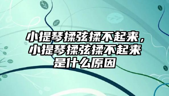 小提琴揉弦揉不起來(lái)，小提琴揉弦揉不起來(lái)是什么原因