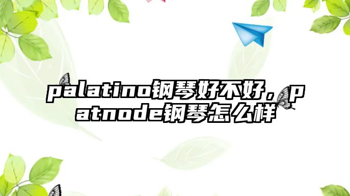 palatino鋼琴好不好，patnode鋼琴怎么樣