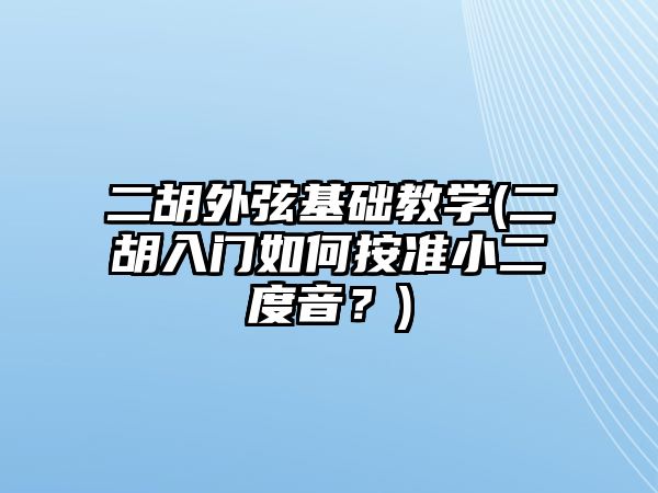 二胡外弦基礎教學(二胡入門如何按準小二度音？)