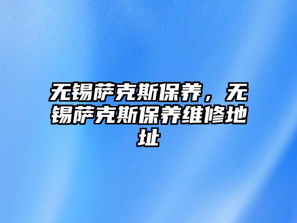 無錫薩克斯保養(yǎng)，無錫薩克斯保養(yǎng)維修地址