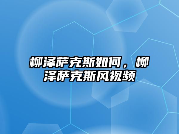 柳澤薩克斯如何，柳澤薩克斯風(fēng)視頻