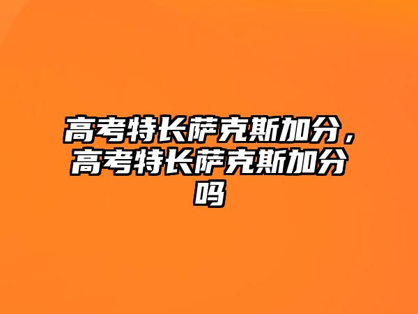 高考特長薩克斯加分，高考特長薩克斯加分嗎