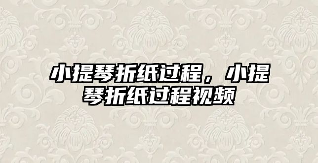 小提琴折紙過程，小提琴折紙過程視頻