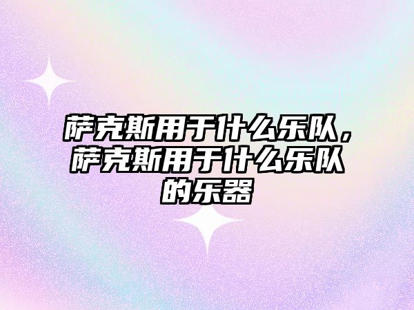 薩克斯用于什么樂隊，薩克斯用于什么樂隊的樂器