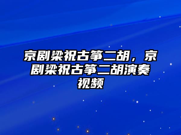 京劇梁祝古箏二胡，京劇梁祝古箏二胡演奏視頻