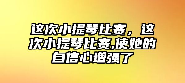 這次小提琴比賽，這次小提琴比賽,使她的自信心增強了