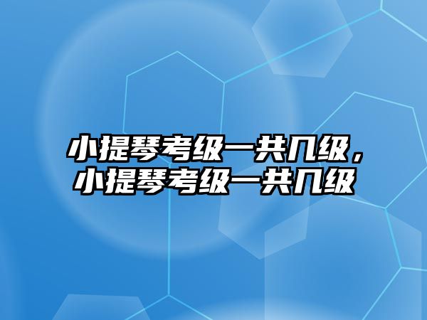 小提琴考級(jí)一共幾級(jí)，小提琴考級(jí)一共幾級(jí)