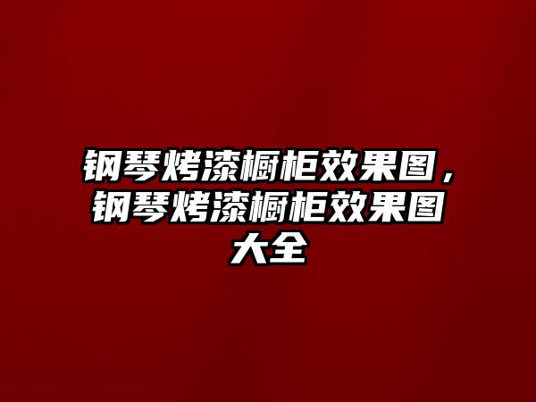 鋼琴烤漆櫥柜效果圖，鋼琴烤漆櫥柜效果圖大全