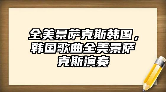 全美景薩克斯韓國，韓國歌曲全美景薩克斯演奏