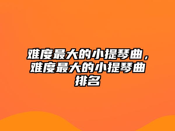 難度最大的小提琴曲，難度最大的小提琴曲排名